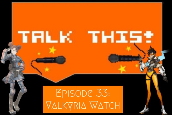 Overwatch and Valkyria Chronicles featured in this podcast episode of Talk This!